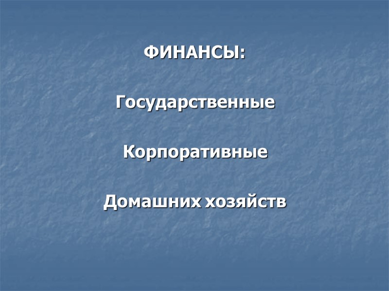 ФИНАНСЫ:  Государственные  Корпоративные  Домашних хозяйств